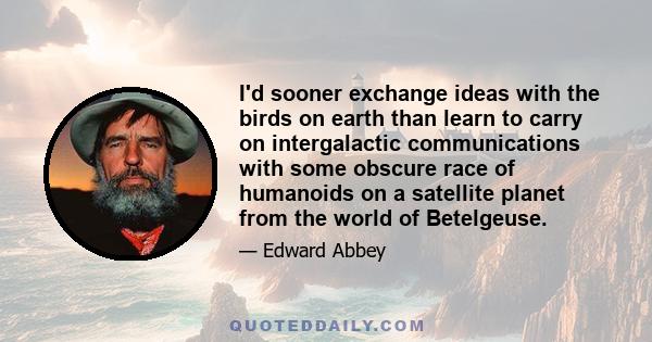 I'd sooner exchange ideas with the birds on earth than learn to carry on intergalactic communications with some obscure race of humanoids on a satellite planet from the world of Betelgeuse.