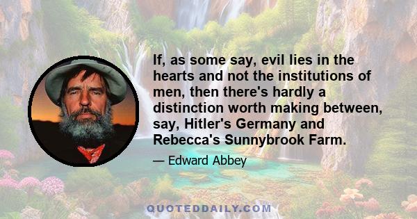 If, as some say, evil lies in the hearts and not the institutions of men, then there's hardly a distinction worth making between, say, Hitler's Germany and Rebecca's Sunnybrook Farm.