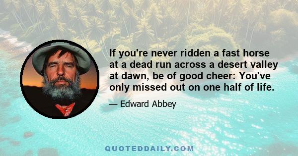 If you're never ridden a fast horse at a dead run across a desert valley at dawn, be of good cheer: You've only missed out on one half of life.