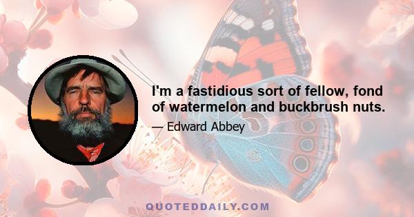 I'm a fastidious sort of fellow, fond of watermelon and buckbrush nuts.