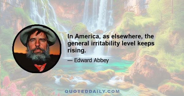 In America, as elsewhere, the general irritability level keeps rising.