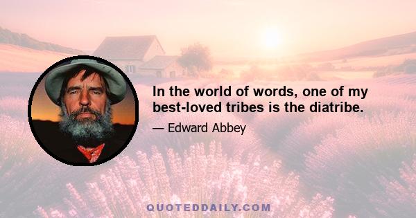 In the world of words, one of my best-loved tribes is the diatribe.