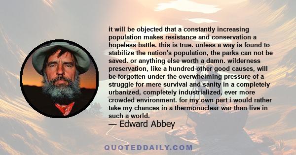 it will be objected that a constantly increasing population makes resistance and conservation a hopeless battle. this is true. unless a way is found to stabilize the nation's population, the parks can not be saved. or