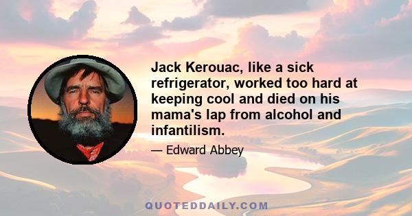 Jack Kerouac, like a sick refrigerator, worked too hard at keeping cool and died on his mama's lap from alcohol and infantilism.