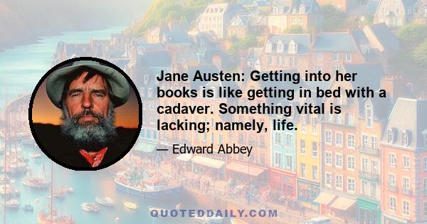 Jane Austen: Getting into her books is like getting in bed with a cadaver. Something vital is lacking; namely, life.