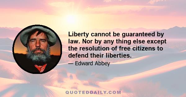 Liberty cannot be guaranteed by law. Nor by any thing else except the resolution of free citizens to defend their liberties.