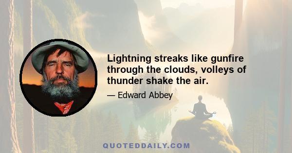 Lightning streaks like gunfire through the clouds, volleys of thunder shake the air.