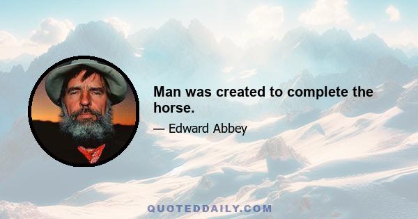 Man was created to complete the horse.