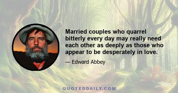 Married couples who quarrel bitterly every day may really need each other as deeply as those who appear to be desperately in love.