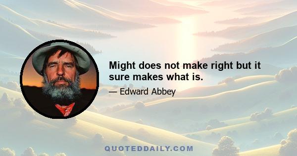 Might does not make right but it sure makes what is.