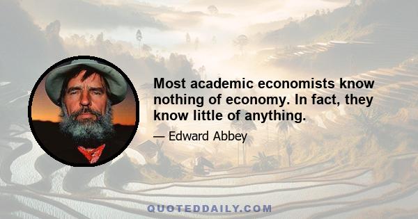 Most academic economists know nothing of economy. In fact, they know little of anything.