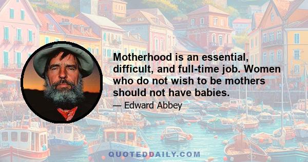 Motherhood is an essential, difficult, and full-time job. Women who do not wish to be mothers should not have babies.