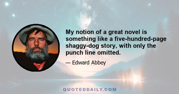 My notion of a great novel is something like a five-hundred-page shaggy-dog story, with only the punch line omitted.