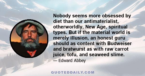 Nobody seems more obsessed by diet than our antimaterialist, otherworldly, New Age, spiritual types. But if the material world is merely illusion, an honest guru should as content with Budweiser and bratwurst as with