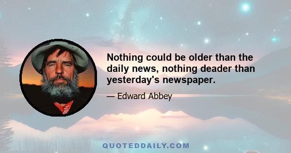 Nothing could be older than the daily news, nothing deader than yesterday's newspaper.