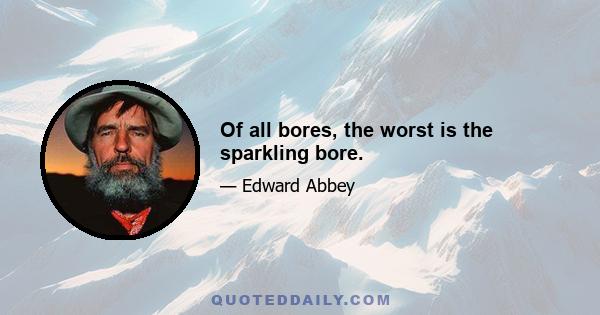 Of all bores, the worst is the sparkling bore.