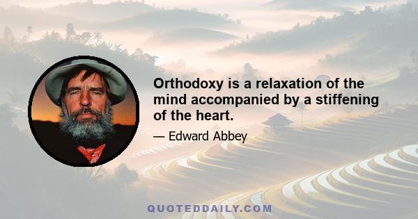 Orthodoxy is a relaxation of the mind accompanied by a stiffening of the heart.