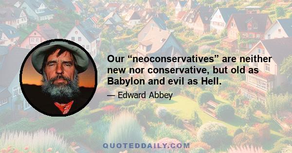 Our “neoconservatives” are neither new nor conservative, but old as Babylon and evil as Hell.