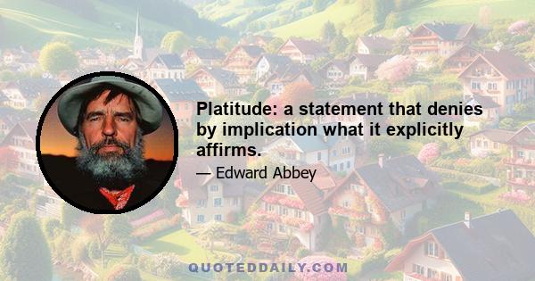 Platitude: a statement that denies by implication what it explicitly affirms.