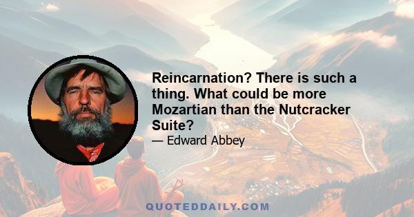 Reincarnation? There is such a thing. What could be more Mozartian than the Nutcracker Suite?