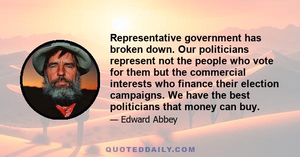 Representative government has broken down. Our politicians represent not the people who vote for them but the commercial interests who finance their election campaigns. We have the best politicians that money can buy.