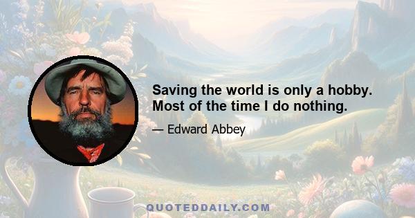 Saving the world is only a hobby. Most of the time I do nothing.