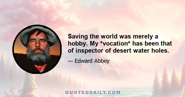 Saving the world was merely a hobby. My *vocation* has been that of inspector of desert water holes.