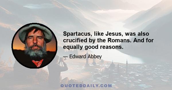 Spartacus, like Jesus, was also crucified by the Romans. And for equally good reasons.