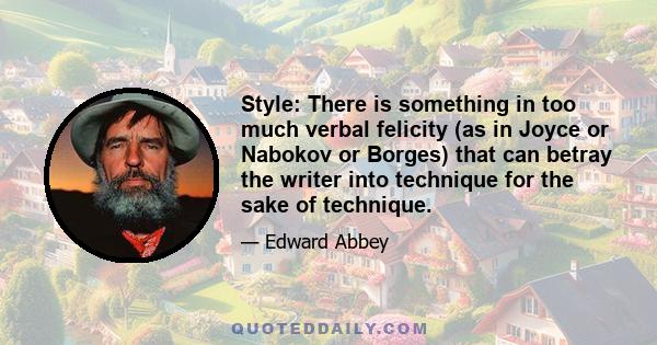 Style: There is something in too much verbal felicity (as in Joyce or Nabokov or Borges) that can betray the writer into technique for the sake of technique.