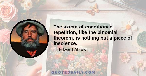 The axiom of conditioned repetition, like the binomial theorem, is nothing but a piece of insolence.