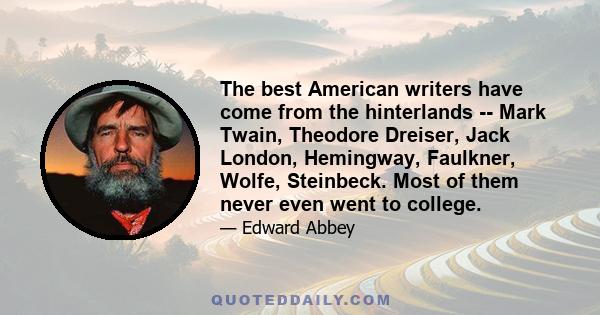 The best American writers have come from the hinterlands -- Mark Twain, Theodore Dreiser, Jack London, Hemingway, Faulkner, Wolfe, Steinbeck. Most of them never even went to college.