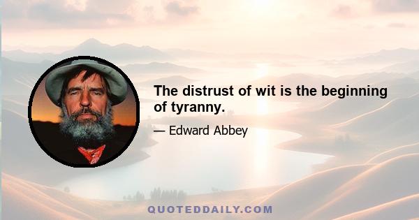 The distrust of wit is the beginning of tyranny.