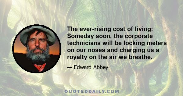 The ever-rising cost of living: Someday soon, the corporate technicians will be locking meters on our noses and charging us a royalty on the air we breathe.