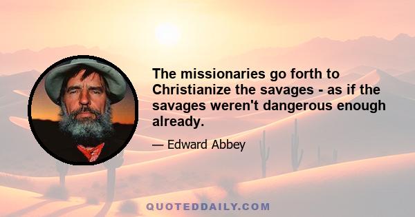 The missionaries go forth to Christianize the savages - as if the savages weren't dangerous enough already.