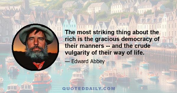 The most striking thing about the rich is the gracious democracy of their manners -- and the crude vulgarity of their way of life.