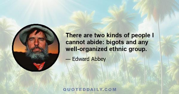 There are two kinds of people I cannot abide: bigots and any well-organized ethnic group.