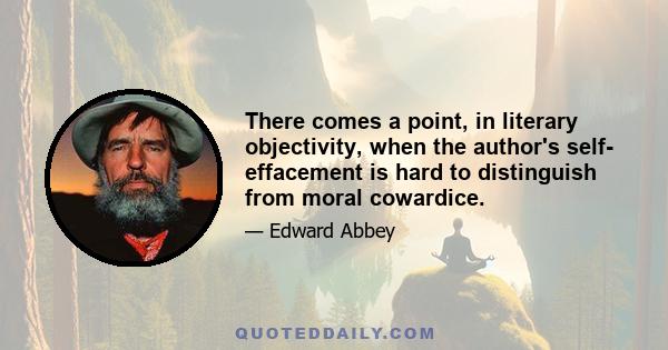 There comes a point, in literary objectivity, when the author's self- effacement is hard to distinguish from moral cowardice.