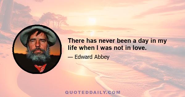 There has never been a day in my life when I was not in love.