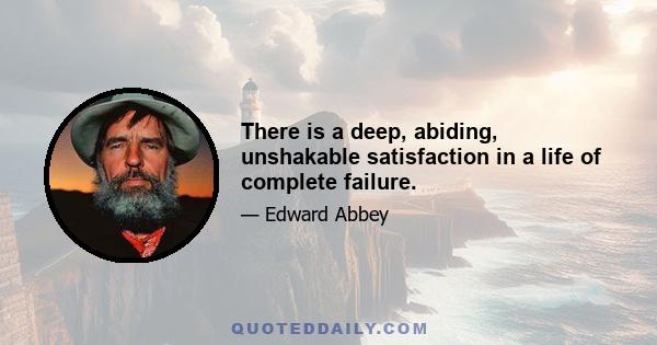 There is a deep, abiding, unshakable satisfaction in a life of complete failure.