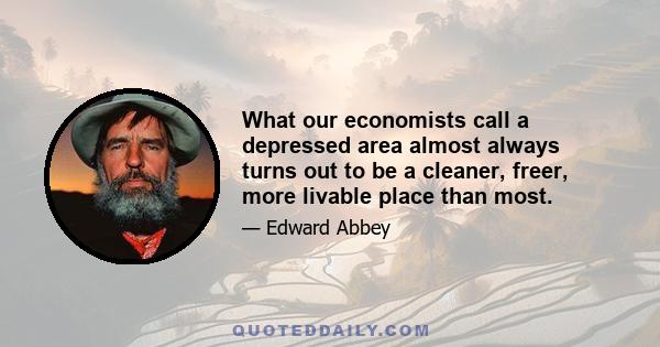 What our economists call a depressed area almost always turns out to be a cleaner, freer, more livable place than most.