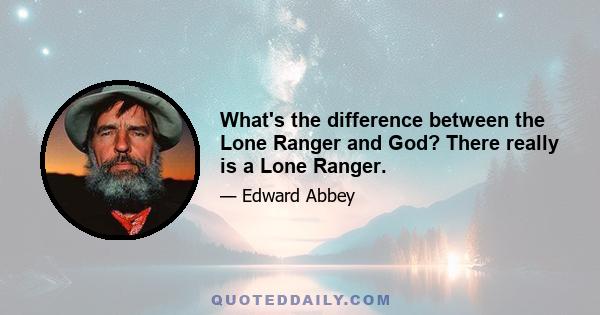 What's the difference between the Lone Ranger and God? There really is a Lone Ranger.