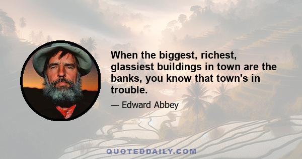 When the biggest, richest, glassiest buildings in town are the banks, you know that town's in trouble.