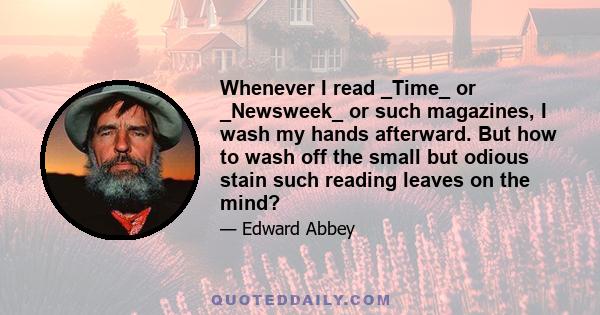 Whenever I read _Time_ or _Newsweek_ or such magazines, I wash my hands afterward. But how to wash off the small but odious stain such reading leaves on the mind?