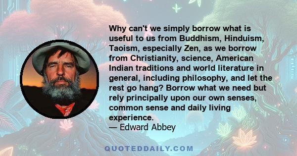 Why can't we simply borrow what is useful to us from Buddhism, Hinduism, Taoism, especially Zen, as we borrow from Christianity, science, American Indian traditions and world literature in general, including philosophy, 