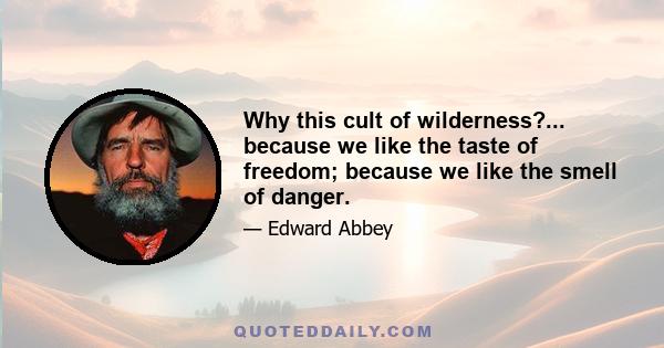 Why this cult of wilderness?... because we like the taste of freedom; because we like the smell of danger.