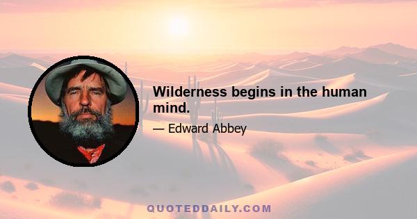 Wilderness begins in the human mind.