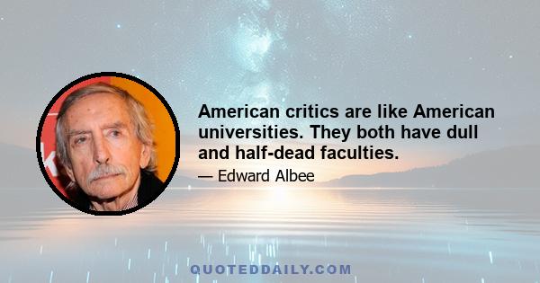 American critics are like American universities. They both have dull and half-dead faculties.