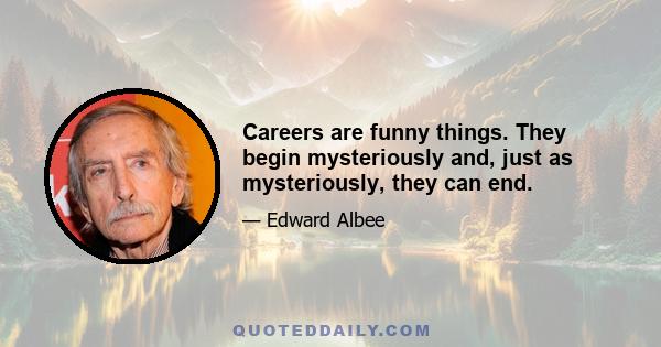 Careers are funny things. They begin mysteriously and, just as mysteriously, they can end.