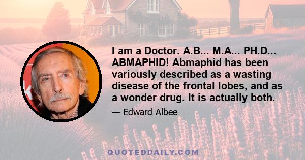 I am a Doctor. A.B... M.A... PH.D... ABMAPHID! Abmaphid has been variously described as a wasting disease of the frontal lobes, and as a wonder drug. It is actually both.