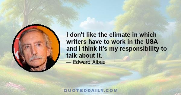 I don't like the climate in which writers have to work in the USA and I think it's my responsibility to talk about it.